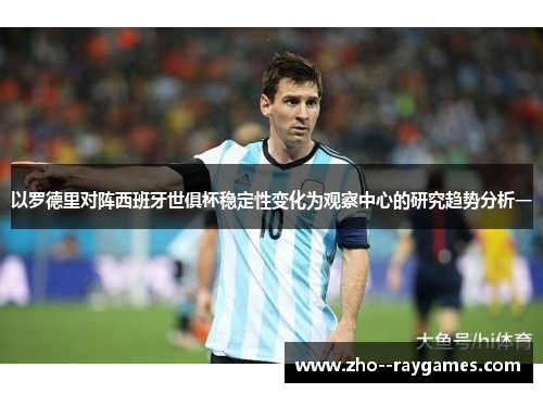 以罗德里对阵西班牙世俱杯稳定性变化为观察中心的研究趋势分析一 以罗德里对阵西班牙世俱杯稳定性变化为观察中心的研究趋势分析一