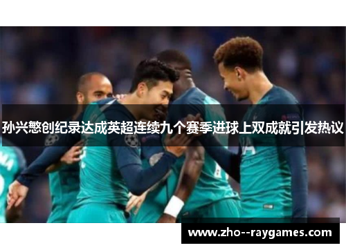 孙兴慜创纪录达成英超连续九个赛季进球上双成就引发热议 孙兴慜创纪录达成英超连续九个赛季进球上双成就引发热议