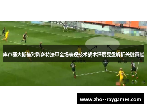 库卢塞夫斯基对阵多特法甲全场表现技术战术深度复盘解析关键贡献