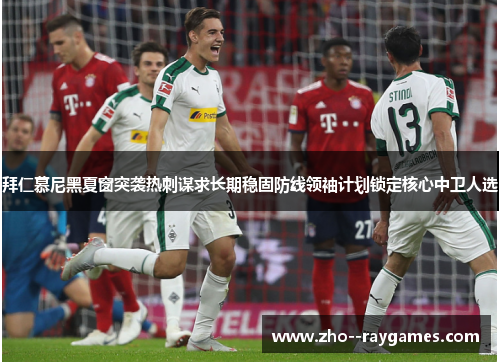 拜仁慕尼黑夏窗突袭热刺谋求长期稳固防线领袖计划锁定核心中卫人选 拜仁慕尼黑夏窗突袭热刺谋求长期稳固防线领袖计划锁定核心中卫人选