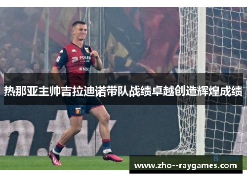 热那亚主帅吉拉迪诺带队战绩卓越创造辉煌成绩 热那亚主帅吉拉迪诺带队战绩卓越创造辉煌成绩