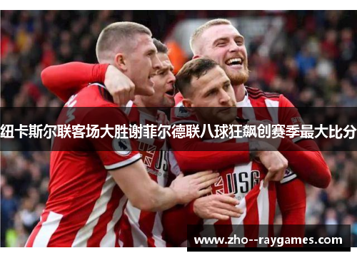 纽卡斯尔联客场大胜谢菲尔德联八球狂飙创赛季最大比分 纽卡斯尔联客场大胜谢菲尔德联八球狂飙创赛季最大比分