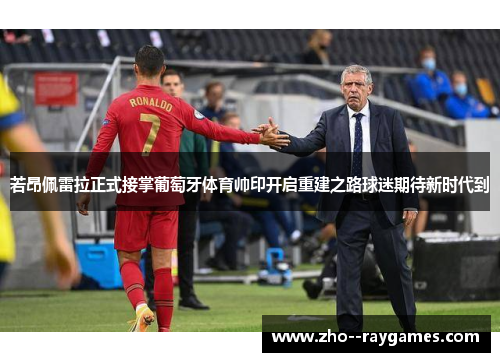 若昂佩雷拉正式接掌葡萄牙体育帅印开启重建之路球迷期待新时代到 若昂佩雷拉正式接掌葡萄牙体育帅印开启重建之路球迷期待新时代到