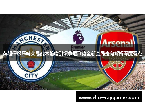 英超保级压哨交易战术前瞻引爆争冠形势全新变局走向解析深度看点