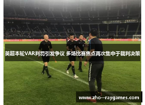 英超本轮VAR判罚引发争议 多场比赛焦点再次集中于裁判决策 英超本轮VAR判罚引发争议 多场比赛焦点再次集中于裁判决策