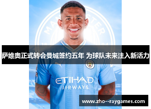 萨维奥正式转会曼城签约五年 为球队未来注入新活力 萨维奥正式转会曼城签约五年 为球队未来注入新活力