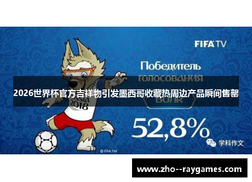 2026世界杯官方吉祥物引发墨西哥收藏热周边产品瞬间售罄