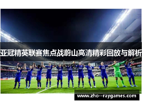 亚冠精英联赛焦点战蔚山高清精彩回放与解析