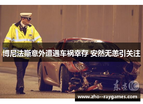 博尼法斯意外遭遇车祸幸存 安然无恙引关注