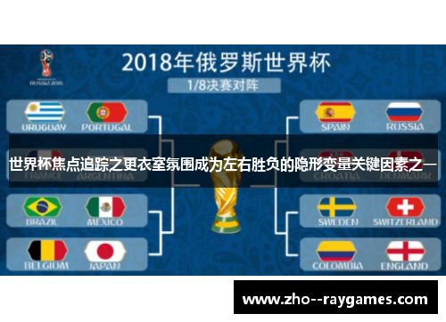 世界杯焦点追踪之更衣室氛围成为左右胜负的隐形变量关键因素之一 世界杯焦点追踪之更衣室氛围成为左右胜负的隐形变量关键因素之一