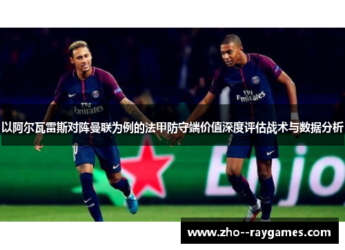 以阿尔瓦雷斯对阵曼联为例的法甲防守端价值深度评估战术与数据分析 以阿尔瓦雷斯对阵曼联为例的法甲防守端价值深度评估战术与数据分析