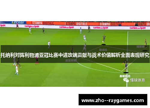 托纳利对阵利物浦亚冠比赛中进攻端贡献与战术价值解析全面表现研究