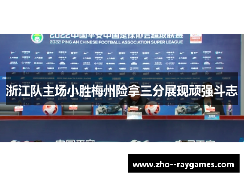 浙江队主场小胜梅州险拿三分展现顽强斗志 浙江队主场小胜梅州险拿三分展现顽强斗志