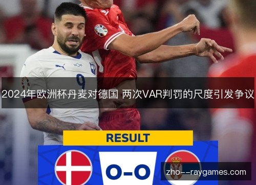 2024年欧洲杯丹麦对德国 两次VAR判罚的尺度引发争议